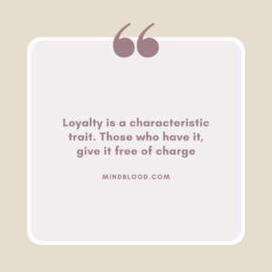 Loyalty is a characteristic trait. Those who have it, give it free of charge