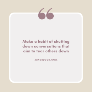 Make a habit of shutting down conversations that aim to tear others down