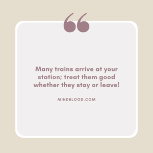 Many trains arrive at your station; treat them good whether they stay or leave!