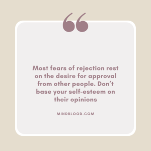 Most fears of rejection rest on the desire for approval from other people. Don’t base your self-esteem on their opinions