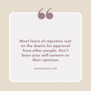 Most fears of rejection rest on the desire for approval from other people. Don’t base your self-esteem on their opinions