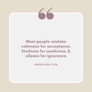 Most people mistake calmness for acceptance, kindness for weakness, & silence for ignorance