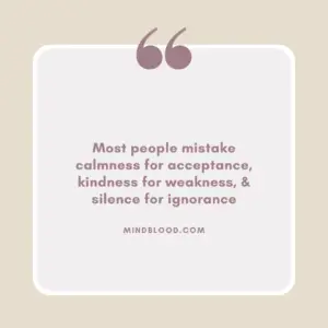 Most people mistake calmness for acceptance, kindness for weakness, & silence for ignorance