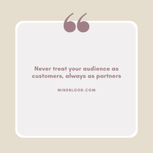 Never treat your audience as customers, always as partners