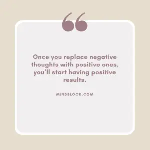 Once you replace negative thoughts with positive ones, you’ll start having positive results