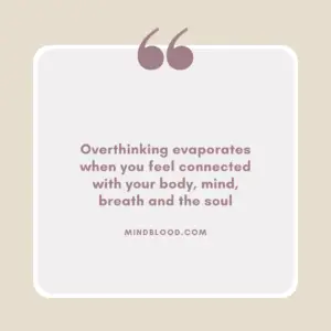 Overthinking evaporates when you feel connected with your body, mind, breath and the soul