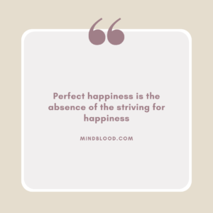 Perfect happiness is the absence of the striving for happiness