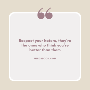 Respect your haters, they’re the ones who think you’re better than them