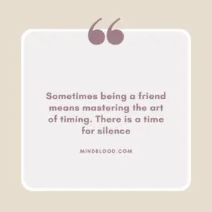Sometimes being a friend means mastering the art of timing. There is a time for silence