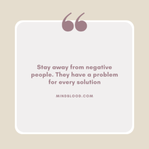 Stay away from negative people. They have a problem for every solution