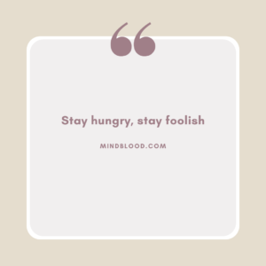 Stay hungry, stay foolish