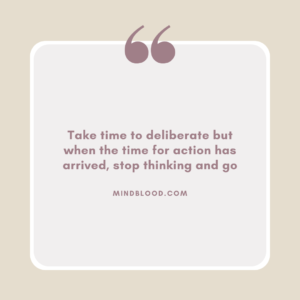 Take time to deliberate but when the time for action has arrived, stop thinking and go