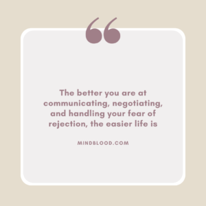 The better you are at communicating, negotiating, and handling your fear of rejection, the easier life is
