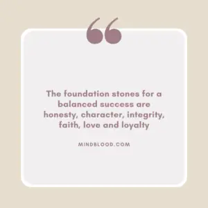 The foundation stones for a balanced success are honesty, character, integrity, faith, love and loyalty
