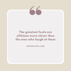 The greatest fools are ofttimes more clever than the men who laugh at them