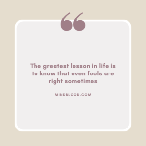 The greatest lesson in life is to know that even fools are right sometimes