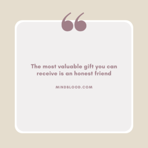 The most valuable gift you can receive is an honest friend