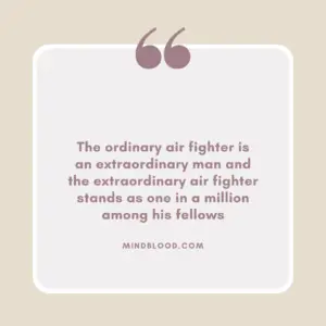 The ordinary air fighter is an extraordinary man and the extraordinary air fighter stands as one in a million among his fellows