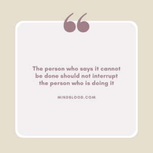 The person who says it cannot be done should not interrupt the person who is doing it