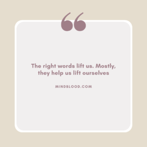 The right words lift us. Mostly, they help us lift ourselves