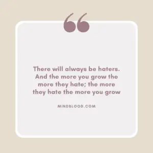 There will always be haters. And the more you grow the more they hate; the more they hate the more you grow