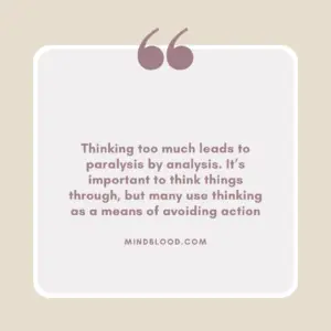 Thinking too much leads to paralysis by analysis. It’s important to think things through, but many use thinking as a means of avoiding action