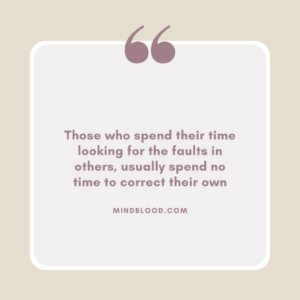 Those who spend their time looking for the faults in others, usually spend no time to correct their own