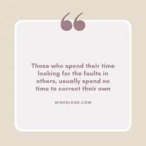 Those who spend their time looking for the faults in others, usually spend no time to correct their own