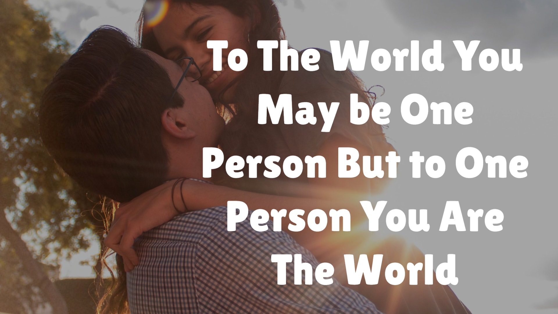To The World You May be One Person But To One Person You Are The World