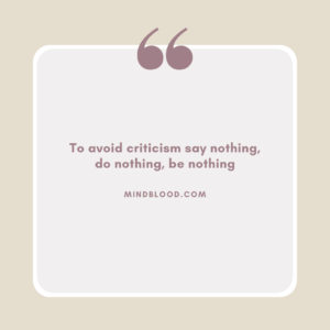 To avoid criticism say nothing, do nothing, be nothing
