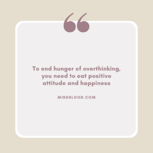 To end hunger of overthinking, you need to eat positive attitude and happiness