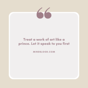 Treat a work of art like a prince. Let it speak to you first
