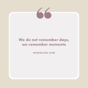 We do not remember days, we remember moments