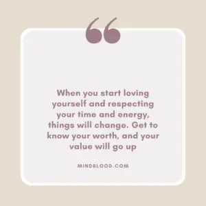 When you start loving yourself and respecting your time and energy, things will change. Get to know your worth, and your value will go up