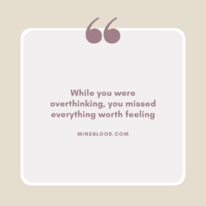 While you were overthinking, you missed everything worth feeling