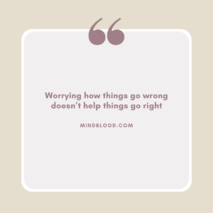 Worrying how things go wrong doesn’t help things go right