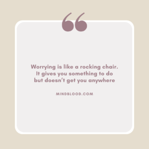 Worrying is like a rocking chair. It gives you something to do but doesn’t get you anywhere