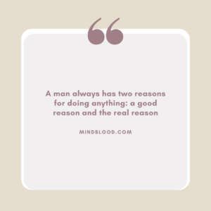 A man always has two reasons for doing anything a good reason and the real reason