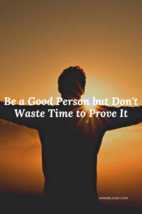 Be a Good Person but Don't Waste Time to Prove It - Related Quotes