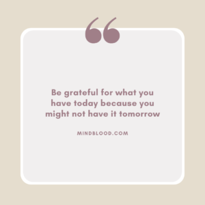 Be grateful for what you have today because you might not have it tomorrow