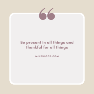 Be present in all things and thankful for all things