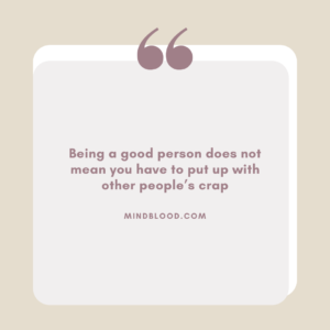 Being a good person does not mean you have to put up with other people’s crap