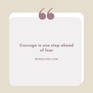 Courage is one step ahead of fear