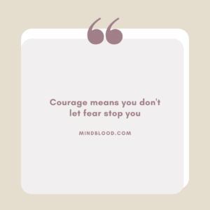 Courage means you don't let fear stop you