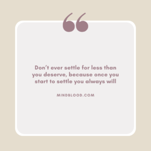 Don’t ever settle for less than you deserve, because once you start to settle you always will