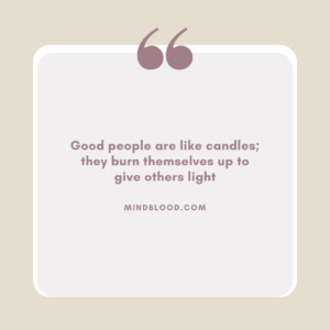 Good people are like candles; they burn themselves up to give others light