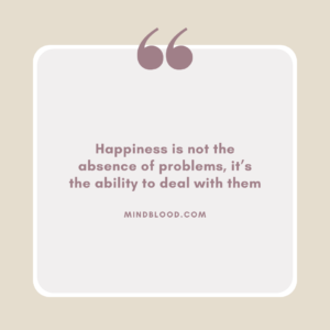 Happiness is not the absence of problems, it’s the ability to deal with them