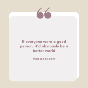 If everyone were a good person, it’d obviously be a better world