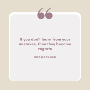 If you don’t learn from your mistakes, then they become regrets