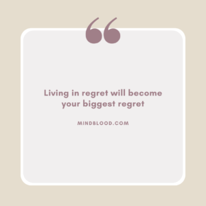 Living in regret will become your biggest regret
